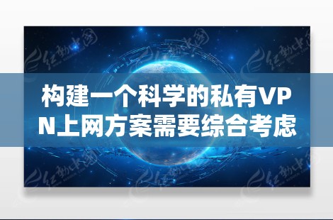 构建一个科学的私有VPN上网方案需要综合考虑多个因素，以确保用户的安全和隐私。以下是一个详细的构建步骤指南