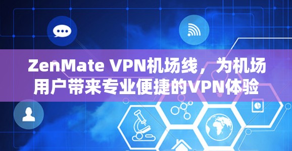 ZenMate VPN机场线，为机场用户带来专业便捷的VPN体验