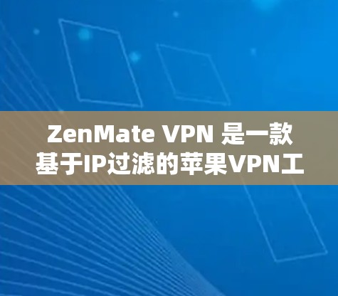 ZenMate VPN 是一款基于IP过滤的苹果VPN工具，旨在为用户提供高效、安全的VPN服务。以下是关于ZenMate VPN的详细介绍