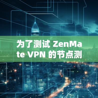 为了测试 ZenMate VPN 的节点测速，您可以按照以下步骤操作