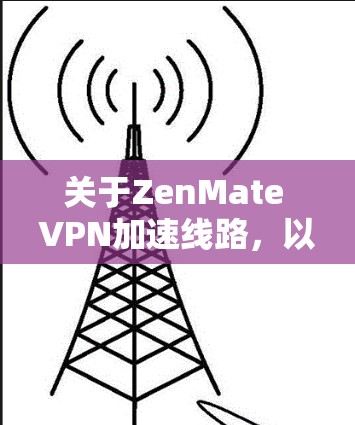 关于ZenMate VPN加速线路，以下是详细的分析和建议