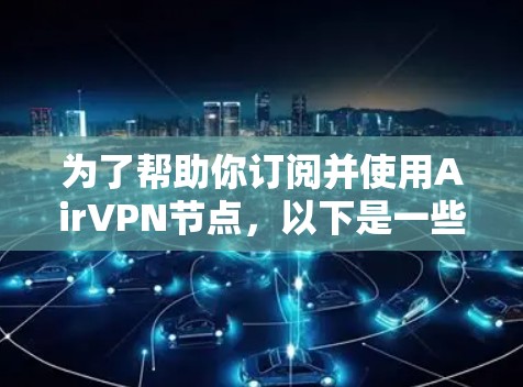 为了帮助你订阅并使用AirVPN节点，以下是一些详细的步骤