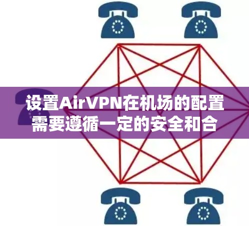 设置AirVPN在机场的配置需要遵循一定的安全和合规性原则。以下是一步步的教程，帮助您在机场配置AirVPN