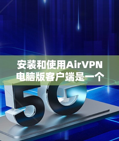 安装和使用AirVPN电脑版客户端是一个比较常见的任务，尤其是对于喜欢使用VPN的用户来说。以下是一个详细的步骤指南，帮助你顺利安装和使用AirVPN
