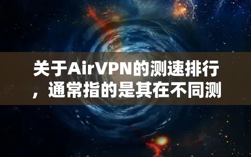 关于AirVPN的测速排行，通常指的是其在不同测试条件下的性能表现，包括平均连接速度、带宽利用率、延迟等。以下是一些常见的AirVPN测速结果和特点