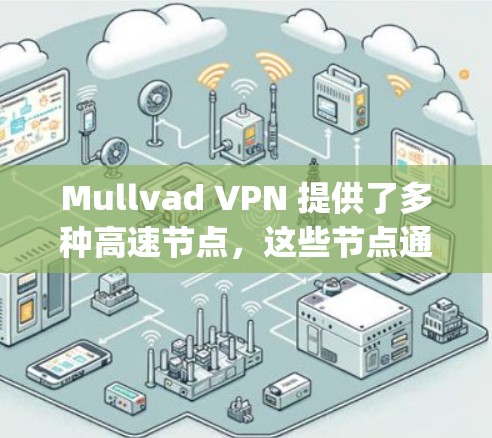 Mullvad VPN 提供了多种高速节点，这些节点通常具有高速度、稳定的网络连接和强大的安全性。以下是几款 popular 的Mullvad VPN 高速节点推荐