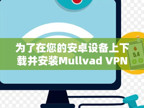 为了在您的安卓设备上下载并安装Mullvad VPN，您可以按照以下步骤进行操作