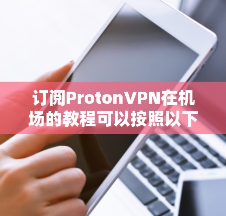 订阅ProtonVPN在机场的教程可以按照以下步骤进行