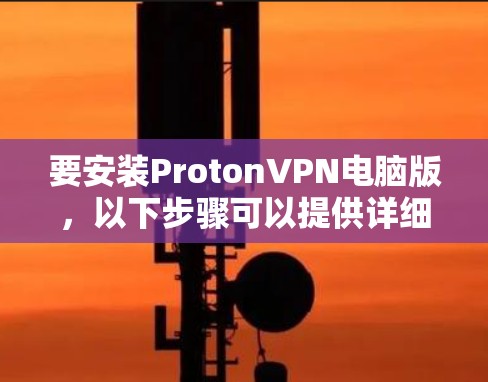 要安装ProtonVPN电脑版，以下步骤可以提供详细的指导