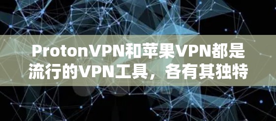 ProtonVPN和苹果VPN都是流行的VPN工具，各有其独特的功能和适用场景。以下是对两者的主要区别和特点的详细比较