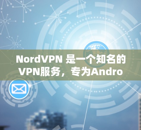 NordVPN 是一个知名的VPN服务，专为Android设备设计，提供了一个安全、可靠的VPN体验。以下是关于NordVPN Android客户端的详细介绍