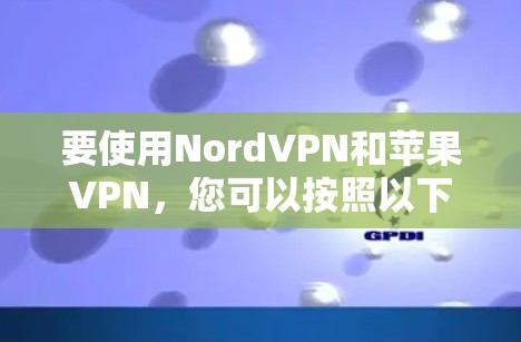 要使用NordVPN和苹果VPN，您可以按照以下步骤操作