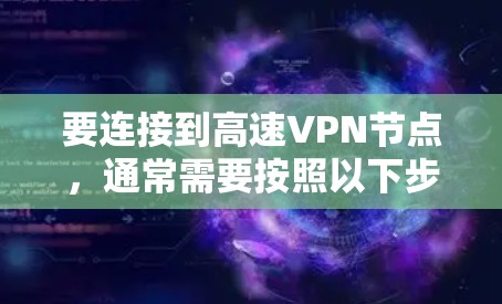 要连接到高速VPN节点，通常需要按照以下步骤进行