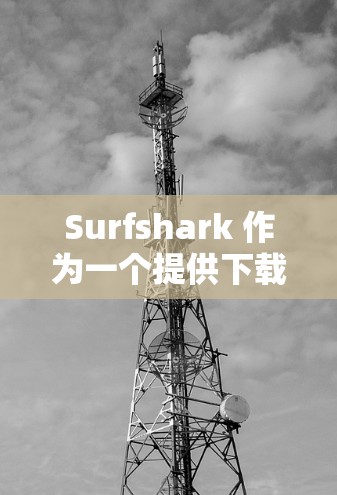 Surfshark 作为一个提供下载服务的平台，如果你遇到网速慢的问题，可以尝试以下步骤来优化下载速度