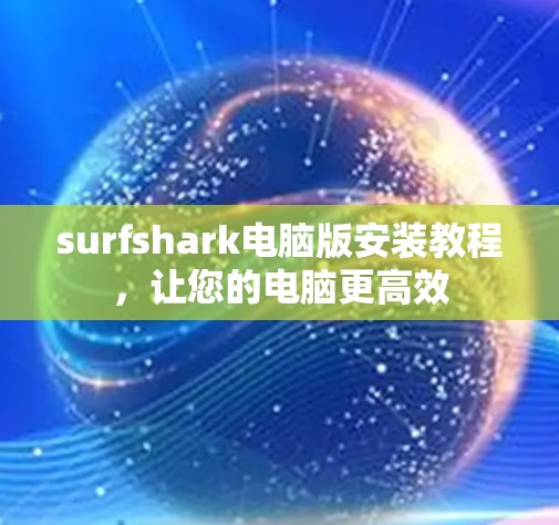 surfshark电脑版安装教程，让您的电脑更高效
