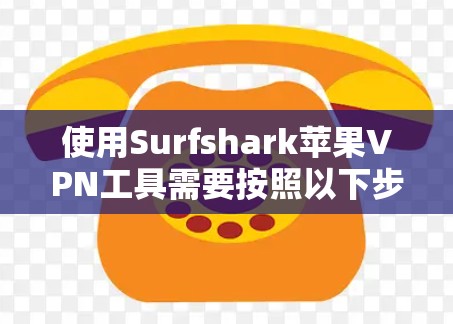 使用Surfshark苹果VPN工具需要按照以下步骤操作