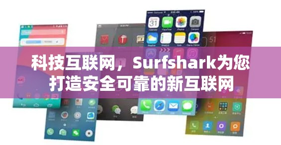 科技互联网，Surfshark为您打造安全可靠的新互联网