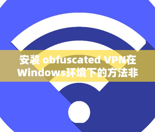安装 obfuscated VPN在Windows环境下的方法非常简单，只需要使用一些内置功能或第三方工具即可。以下是一些步骤和方法，帮助你安全地安装一个简单易用的 obfuscated VPN