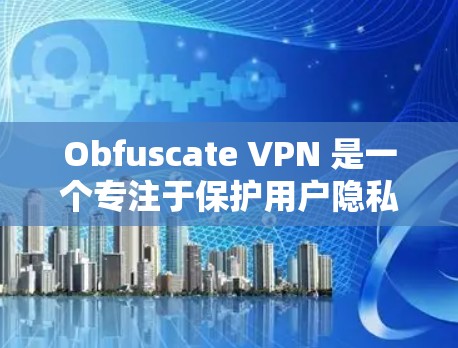 Obfuscate VPN 是一个专注于保护用户隐私和安全的VPN配置工具，主要通过加密、访问控制和反向工程来实现。以下是对 Obfuscate VPN 的详细分析