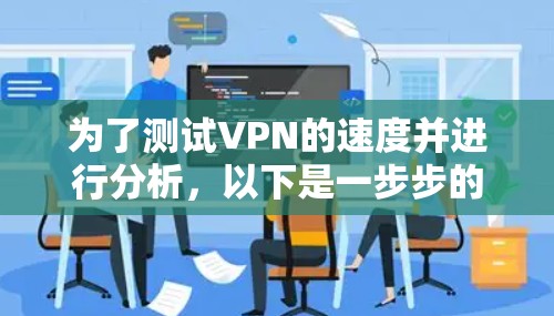 为了测试VPN的速度并进行分析，以下是一步步的指南