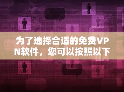 为了选择合适的免费VPN软件，您可以按照以下步骤进行