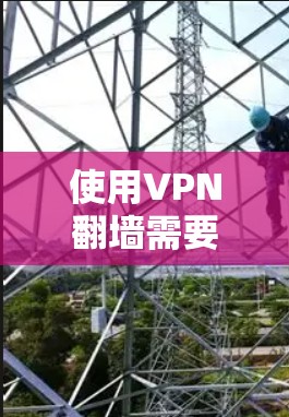 使用VPN翻墙需要遵循以下步骤，确保操作流畅且安全
