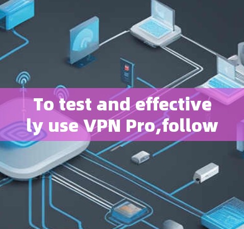 To test and effectively use VPN Pro,follow these steps: