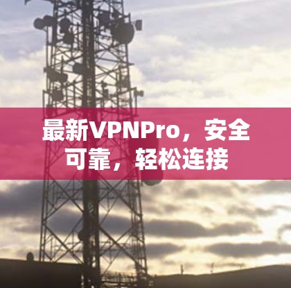 最新VPNPro，安全可靠，轻松连接
