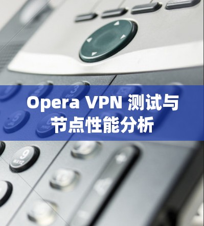 Opera VPN 测试与节点性能分析