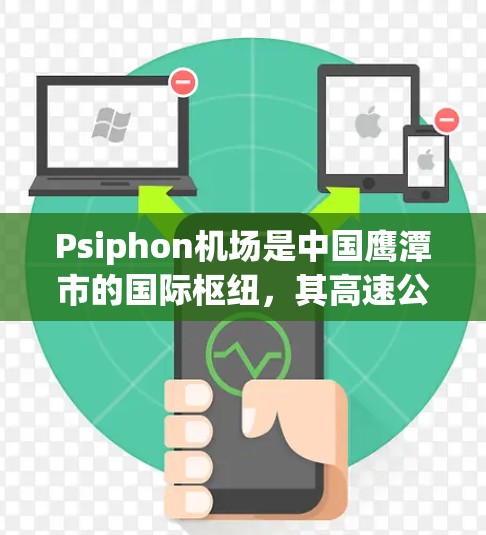 Psiphon机场是中国鹰潭市的国际枢纽，其高速公路网络非常关键，以下是关于Psiphon机场主要高速公路线路的详细信息
