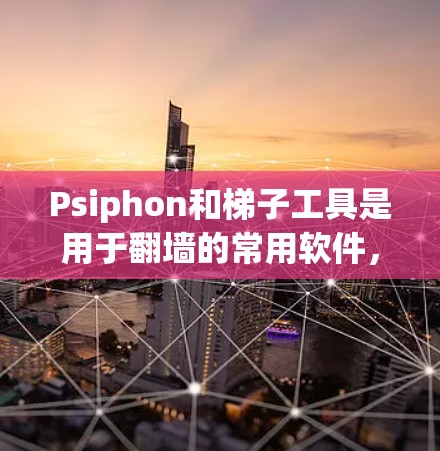 Psiphon和梯子工具是用于翻墙的常用软件，以下是他们的一些基本信息和使用方法