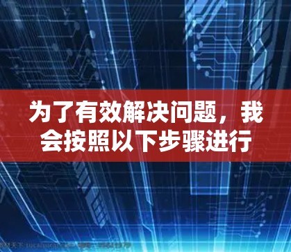 为了有效解决问题，我会按照以下步骤进行分析和解决