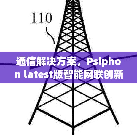 通信解决方案，Psiphon latest版智能网联创新技术驱动
