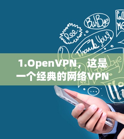 1.OpenVPN，这是一个经典的网络VPN应用，支持多设备连接，适合对安全性要求较高的用户