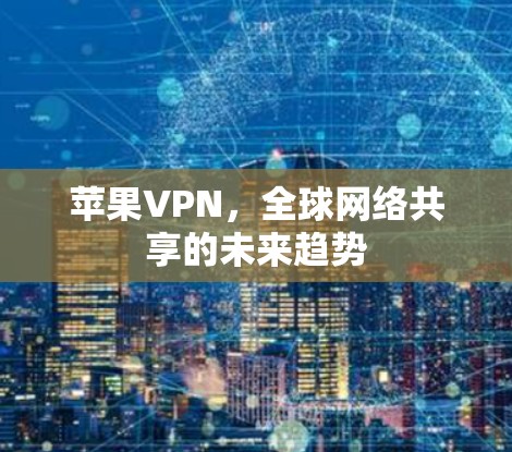 苹果VPN，全球网络共享的未来趋势