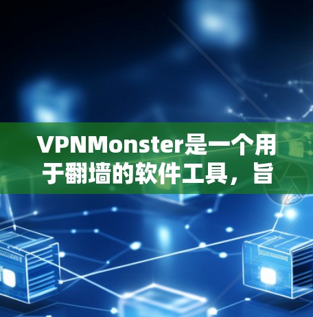 VPNMonster是一个用于翻墙的软件工具，旨在将网络连接到外部服务器上，提供访问外部资源的能力。以下是关于VPNMonster的详细介绍