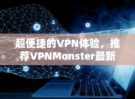 超便捷的VPN体验，推荐VPNMonster最新版下载