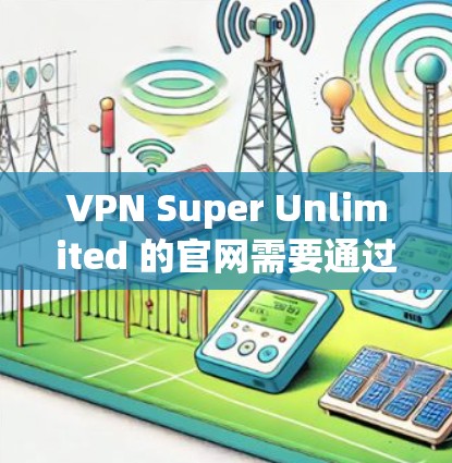 VPN Super Unlimited 的官网需要通过多种途径进行查找和分析。以下是逐步的分析过程和可能的解决方案