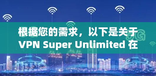 根据您的需求，以下是关于VPN Super Unlimited 在苹果上的详细信息