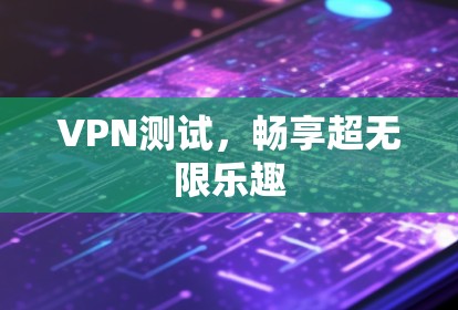 VPN测试，畅享超无限乐趣