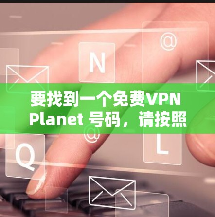 要找到一个免费VPN Planet 号码，请按照以下步骤操作