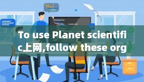 To use Planet scientific上网,follow these organized steps: