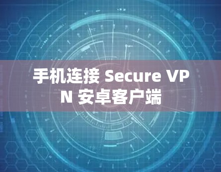 手机连接 Secure VPN 安卓客户端