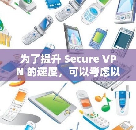 为了提升 Secure VPN 的速度，可以考虑以下几种选择