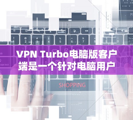 VPN Turbo电脑版客户端是一个针对电脑用户设计的VPN远程登录工具，提供多点登录、加密设置、服务器配置和安全设置等功能。以下是逐步的指南，帮助您使用该工具高效地进行VPN登录和配置