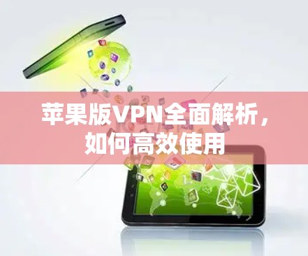 苹果版VPN全面解析，如何高效使用