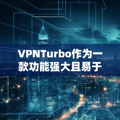 VPNTurbo作为一款功能强大且易于使用的VPN软件，旨在提供安全、便捷的网络连接。以下是对VPNTurbo的详细分析和总结