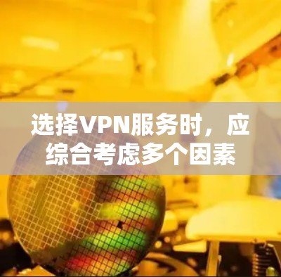 选择VPN服务时，应综合考虑多个因素以确保安全和舒适。以下是分步指南