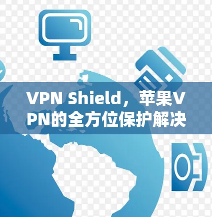 VPN Shield，苹果VPN的全方位保护解决方案