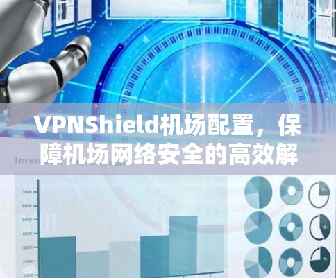 VPNShield机场配置，保障机场网络安全的高效解决方案